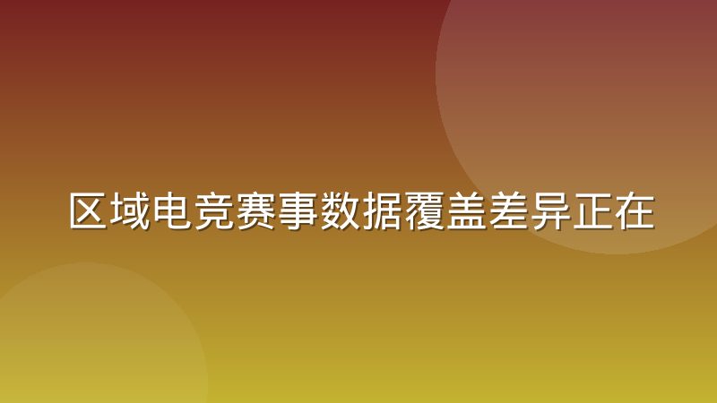 区域电竞赛事数据覆盖差异正在影响比分平台口碑
